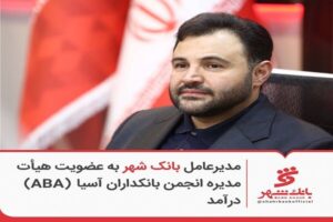 مدیرعامل بانک شهر به عضویت هیئت‌مدیره انجمن بانکداران آسیا
(ABA) درآمد